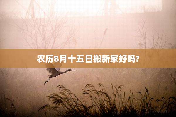 农历8月十五日搬新家好吗?
