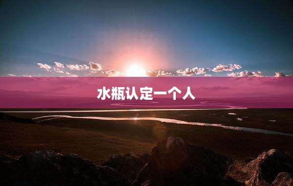 水瓶认定一个人