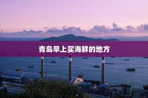 青岛早上买海鲜的地方
