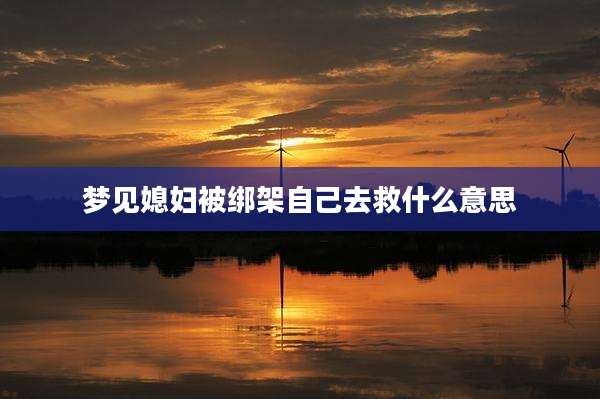 梦见媳妇被绑架自己去救什么意思