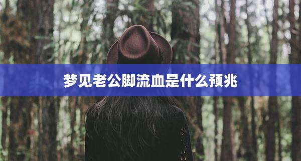 梦见老公脚流血是什么预兆