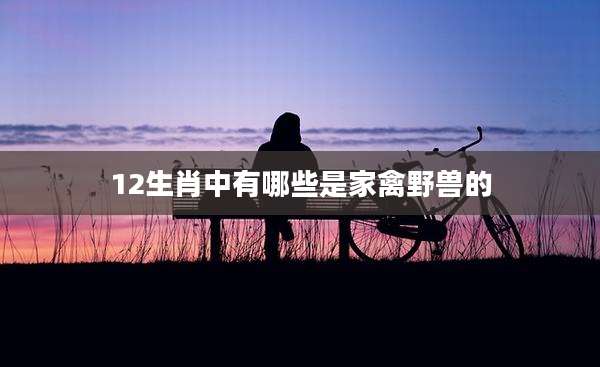 12生肖中有哪些是家禽野兽的
