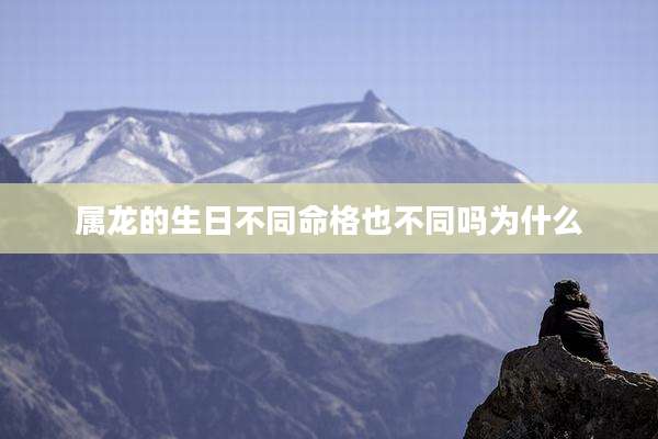 属龙的生日不同命格也不同吗为什么