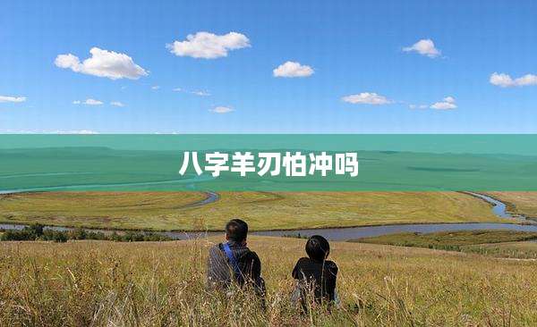 八字羊刃怕冲吗