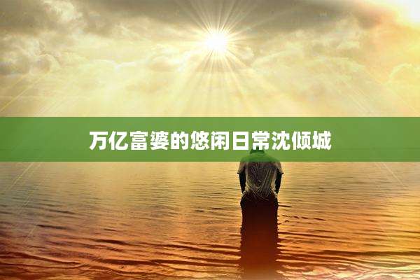 万亿富婆的悠闲日常沈倾城