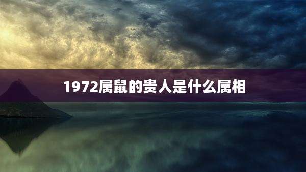 1972属鼠的贵人是什么属相