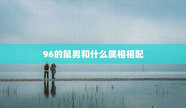 96的鼠男和什么属相相配