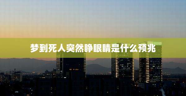 梦到死人突然睁眼睛是什么预兆