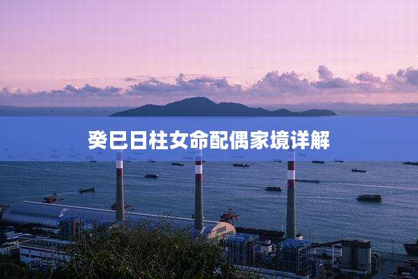 癸巳日柱女命配偶家境详解