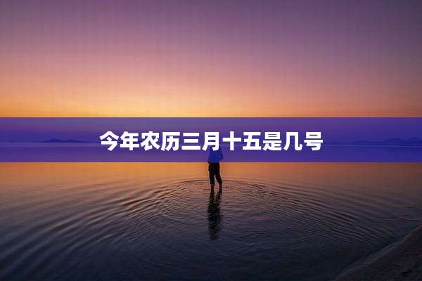 今年农历三月十五是几号