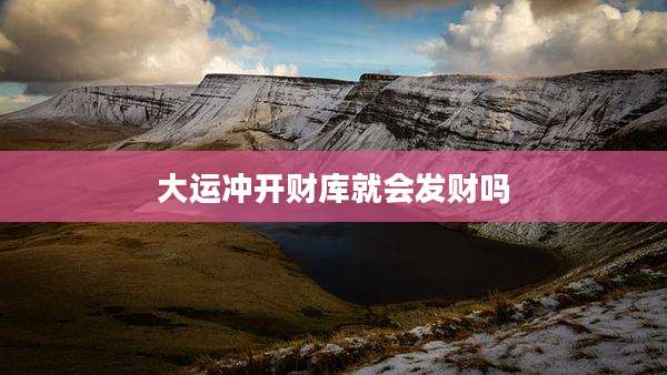 大运冲开财库就会发财吗