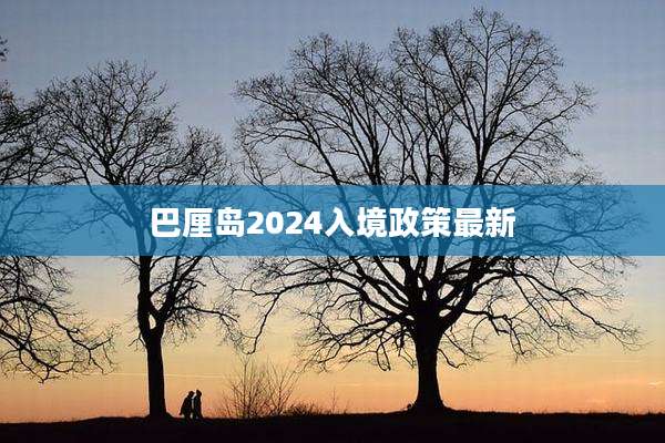 巴厘岛2024入境政策最新