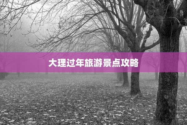 大理过年旅游景点攻略