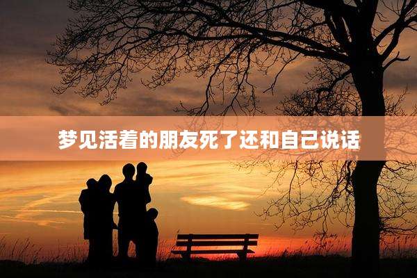 梦见活着的朋友死了还和自己说话