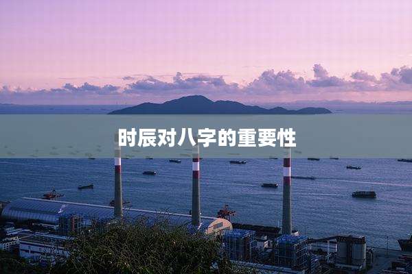 时辰对八字的重要性