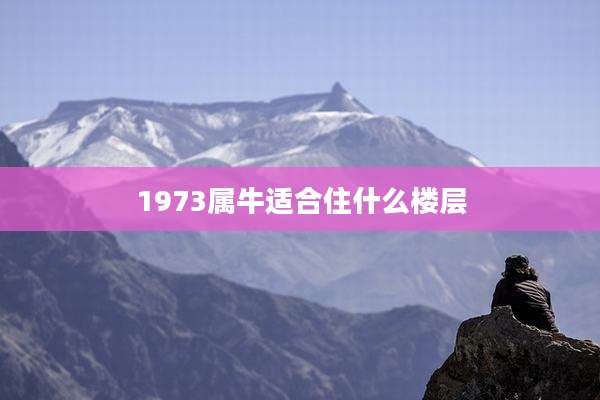 1973属牛适合住什么楼层
