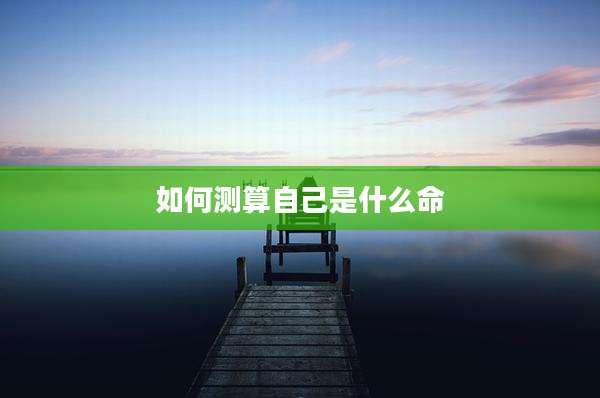 如何测算自己是什么命