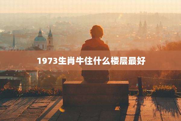 1973生肖牛住什么楼层最好