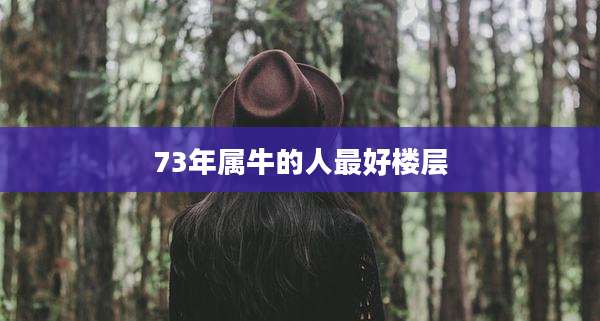 73年属牛的人最好楼层