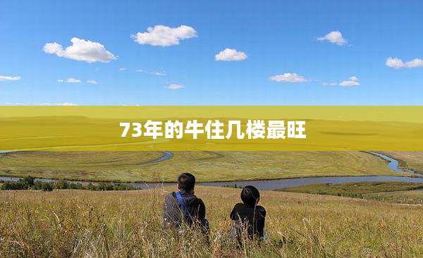 73年的牛住几楼最旺