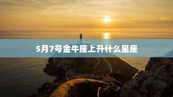 5月7号金牛座上升什么星座