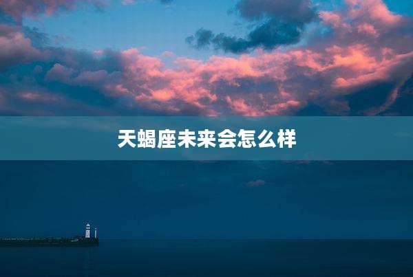 天蝎座未来会怎么样