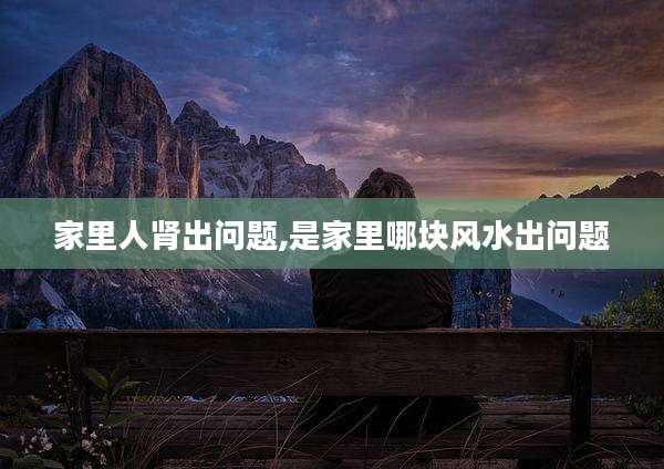 家里人肾出问题,是家里哪块风水出问题