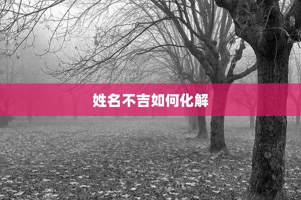 姓名不吉如何化解