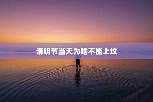 清明节当天为啥不能上坟