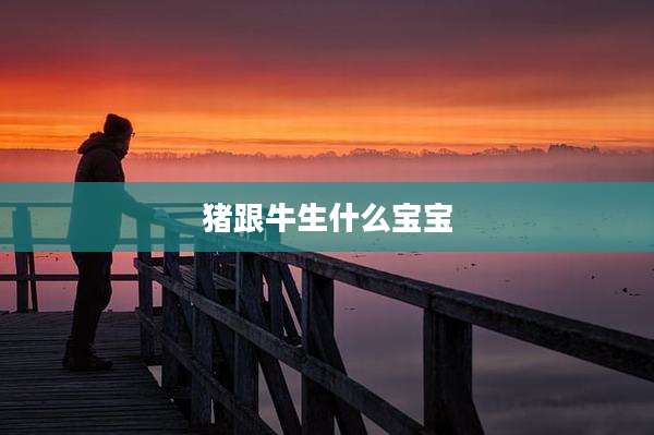 猪跟牛生什么宝宝