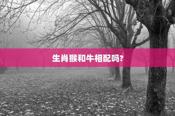生肖猴和牛相配吗?