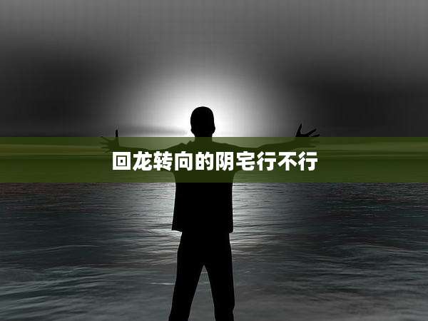 回龙转向的阴宅行不行