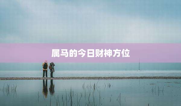 属马的今日财神方位