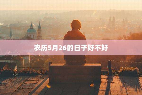 农历5月26的日子好不好