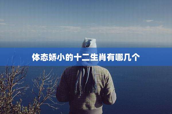 体态娇小的十二生肖有哪几个