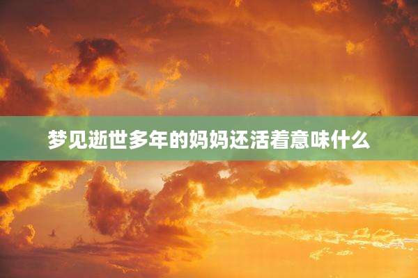 梦见逝世多年的妈妈还活着意味什么