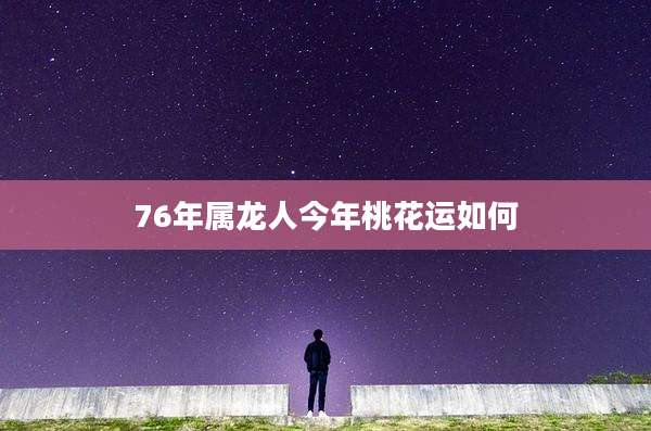 76年属龙人今年桃花运如何