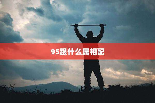 95跟什么属相配