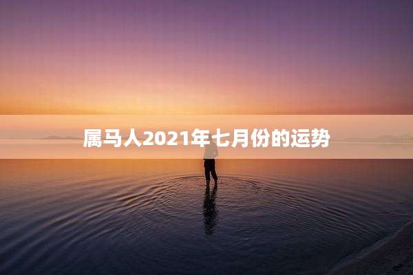 属马人2021年七月份的运势