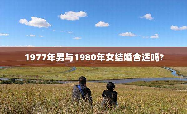 1977年男与1980年女结婚合适吗?