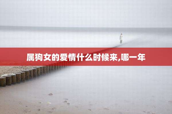 属狗女的爱情什么时候来,哪一年