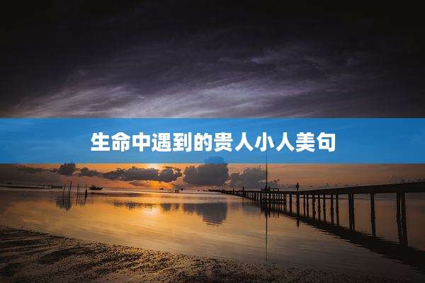 生命中遇到的贵人小人美句