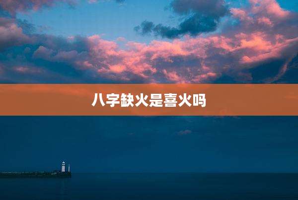 八字缺火是喜火吗