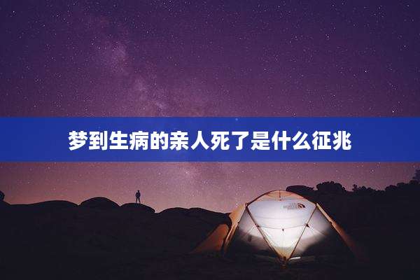 梦到生病的亲人死了是什么征兆