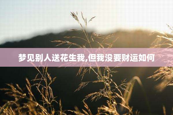 梦见别人送花生我,但我没要财运如何