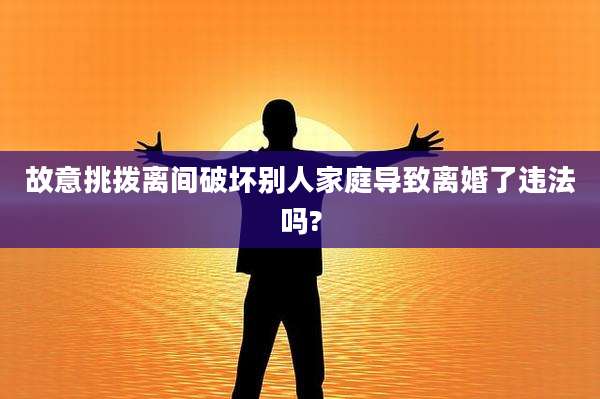 故意挑拨离间破坏别人家庭导致离婚了违法吗?