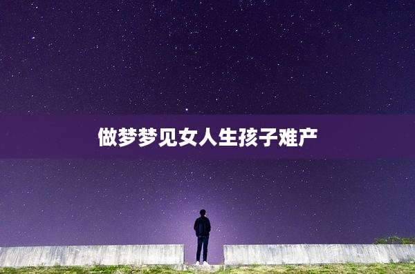 做梦梦见女人生孩子难产