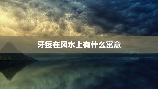 牙疼在风水上有什么寓意
