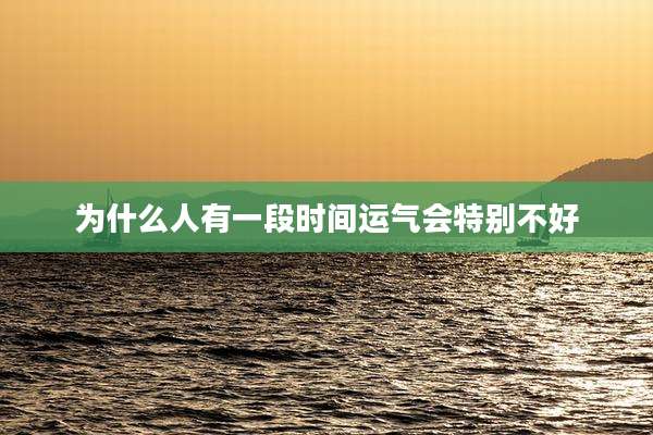 为什么人有一段时间运气会特别不好