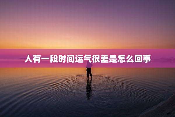 人有一段时间运气很差是怎么回事
